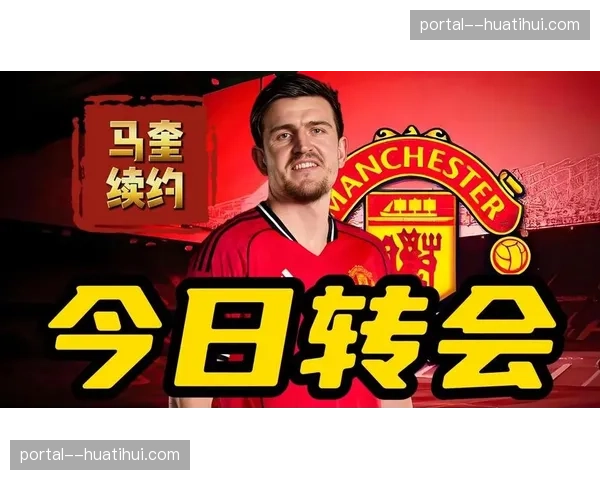 马奎尔完成续约后表态：今夏引援至关重要，曼联必须补强争冠